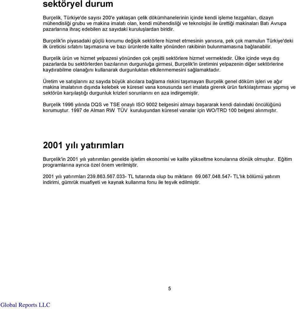 Burçelik'in piyasadaki güçlü konumu değişik sektörlere hizmet etmesinin yanısıra, pek çok mamulun Türkiye'deki ilk üreticisi sıfatını taşımasına ve bazı ürünlerde kalite yönünden rakibinin