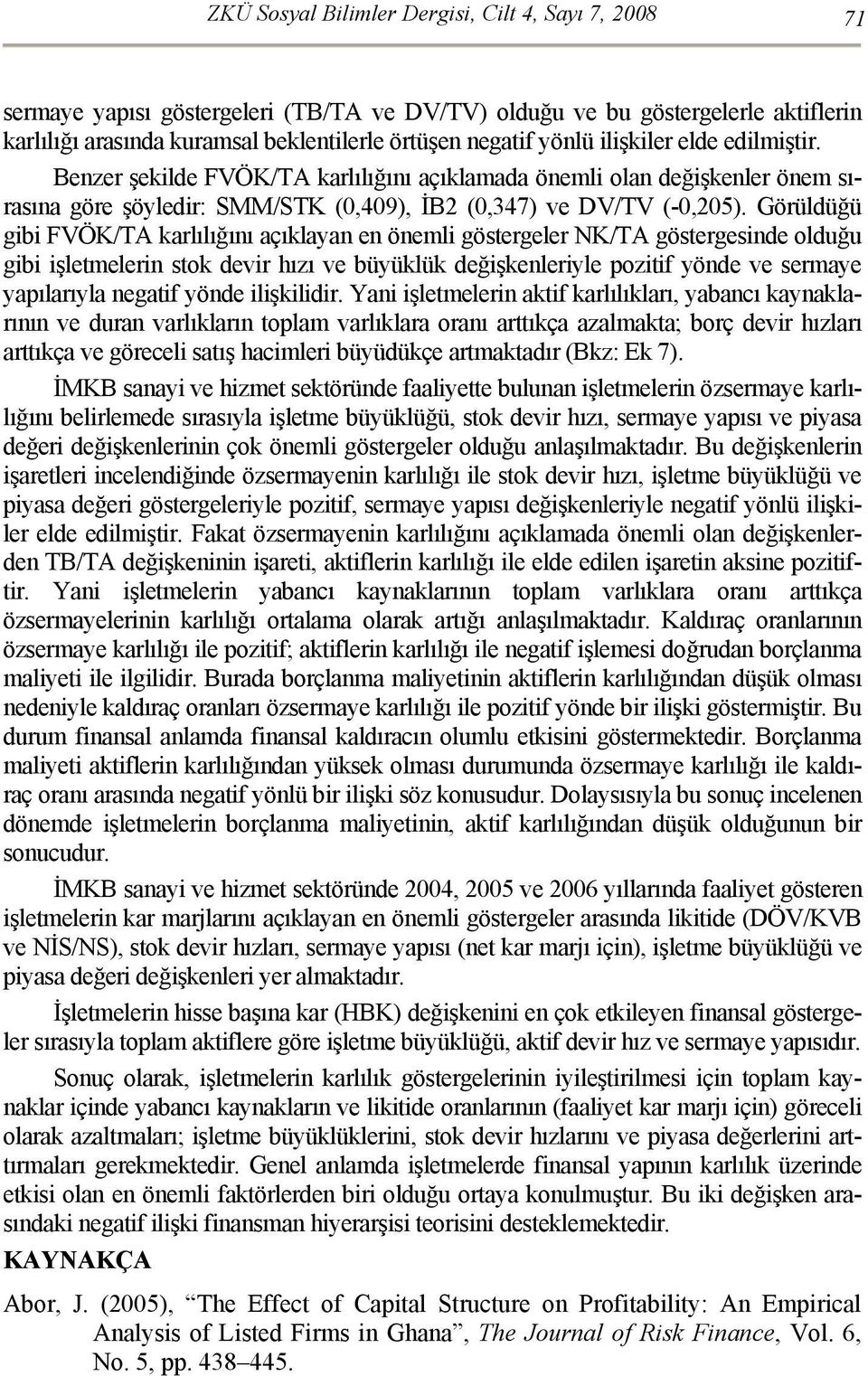 Görüldüğü gibi FVÖK/TA karlılığını açıklayan en önemli göstergeler NK/TA göstergesinde olduğu gibi işletmelerin stok devir hızı ve büyüklük değişkenleriyle pozitif yönde ve sermaye yapılarıyla