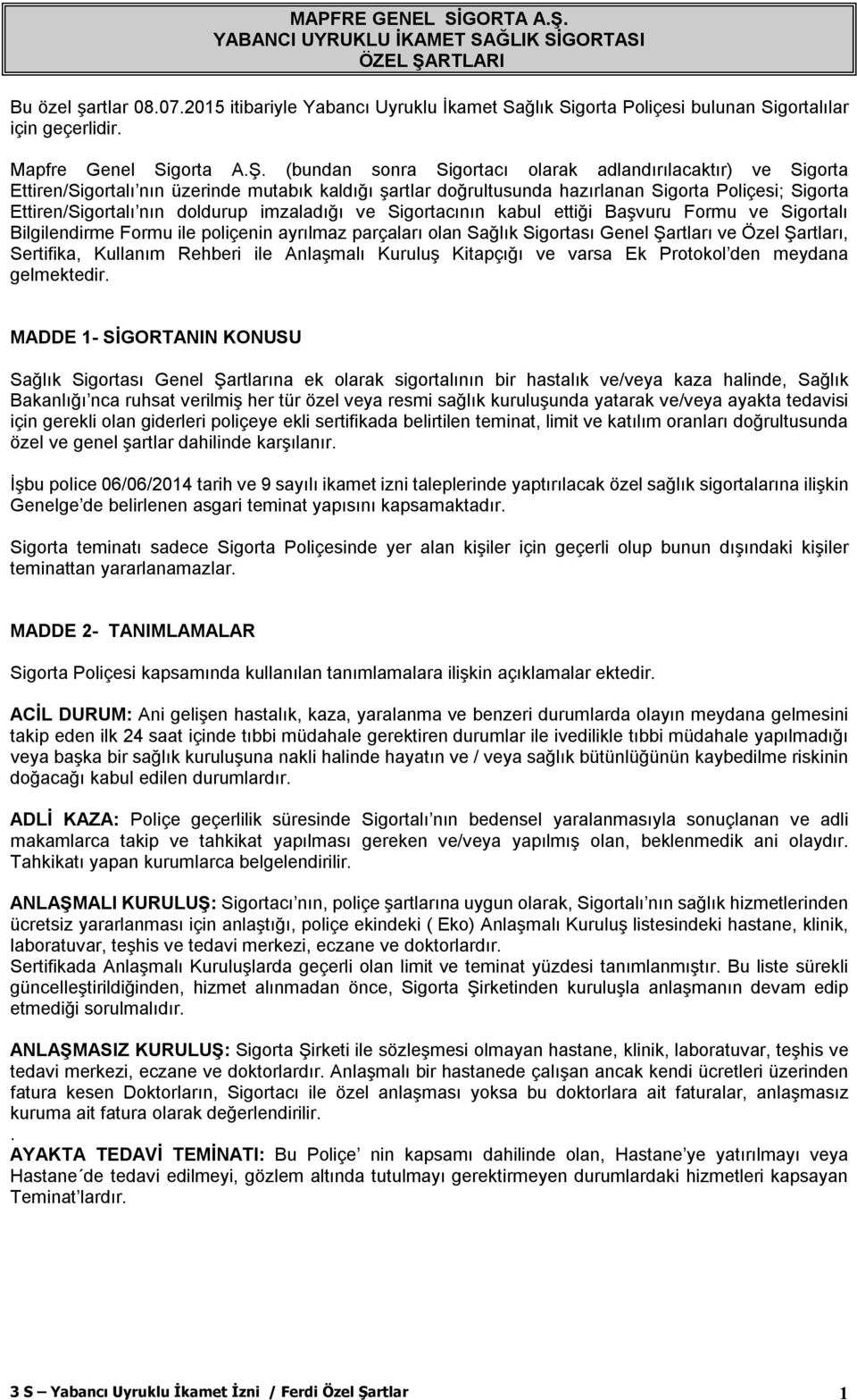 (bundan sonra Sigortacı olarak adlandırılacaktır) ve Sigorta Ettiren/Sigortalı nın üzerinde mutabık kaldığı şartlar doğrultusunda hazırlanan Sigorta Poliçesi; Sigorta Ettiren/Sigortalı nın doldurup