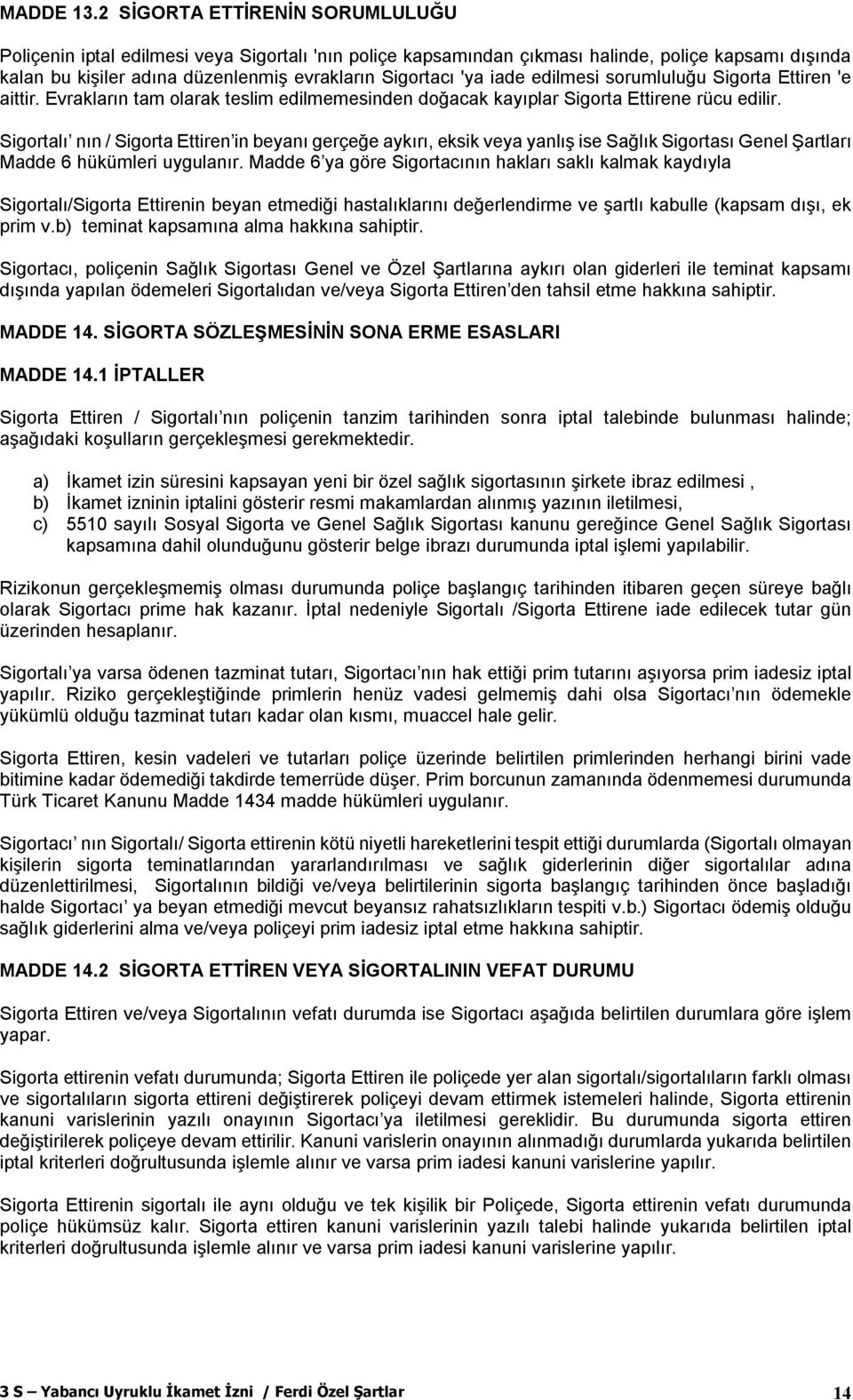 iade edilmesi sorumluluğu Sigorta Ettiren 'e aittir. Evrakların tam olarak teslim edilmemesinden doğacak kayıplar Sigorta Ettirene rücu edilir.