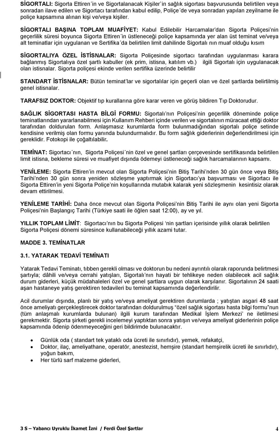 SİGORTALI BAŞINA TOPLAM MUAFİYET: Kabul Edilebilir Harcamalar dan Sigorta Poliçesi nin geçerlilik süresi boyunca Sigorta Ettiren in üstleneceği poliçe kapsamında yer alan üst teminat ve/veya alt