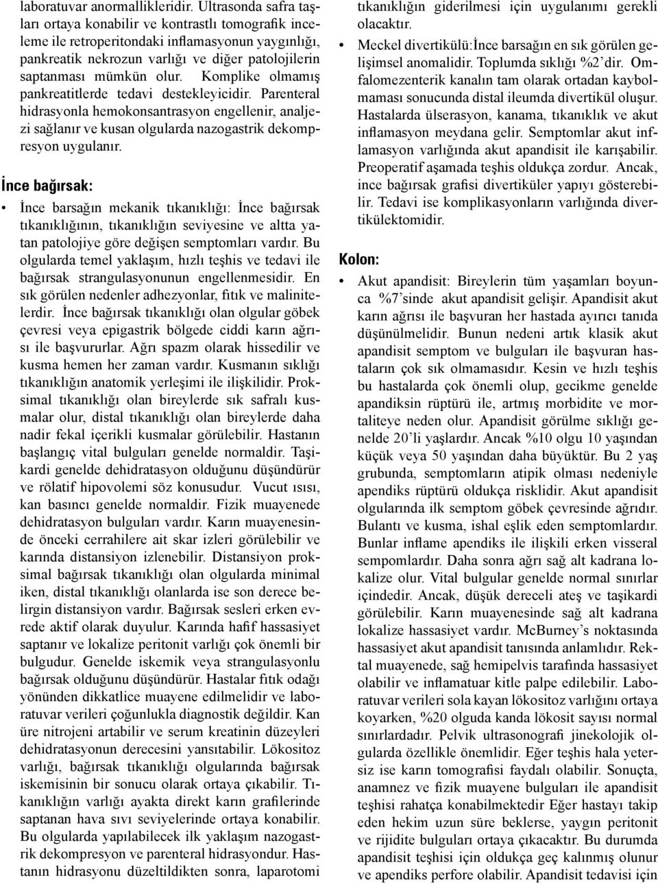 Komplike olmamış pankreatitlerde tedavi destekleyicidir. Parenteral hidrasyonla hemokonsantrasyon engellenir, analjezi sağlanır ve kusan olgularda nazogastrik dekompresyon uygulanır.