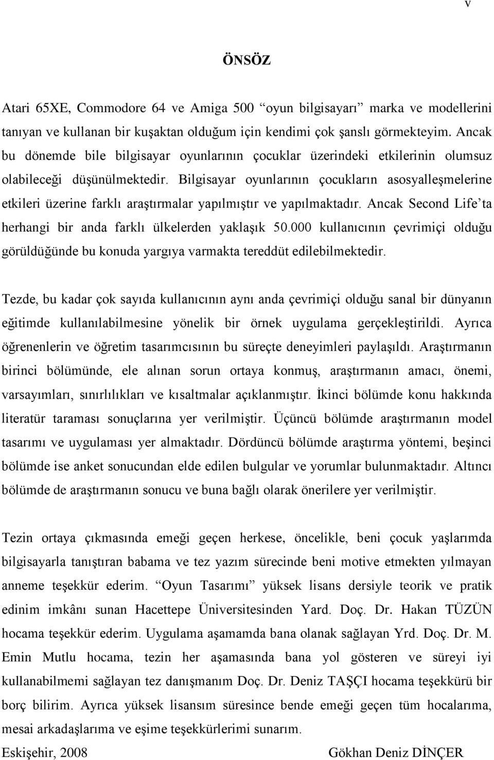 Bilgisayar oyunlarının çocukların asosyalleģmelerine etkileri üzerine farklı araģtırmalar yapılmıģtır ve yapılmaktadır. Ancak Second Life ta herhangi bir anda farklı ülkelerden yaklaģık 50.