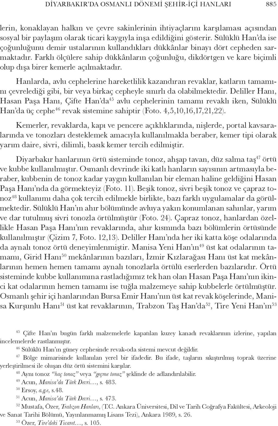 Farklı ölçülere sahip dükkânların çoğunluğu, dikdörtgen ve kare biçimli olup dışa birer kemerle açılmaktadır.