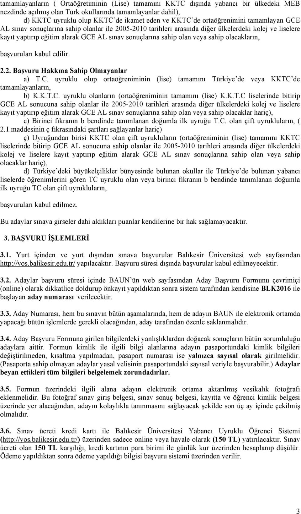 olan veya sahip olacakların, başvuruları kabul edilir. 2.2. Başvuru Hakkına Sahip Olmayanlar a) T.C. uyruklu olup ortaöğreniminin (lise) tamamını Türkiye de veya KKTC de tamamlayanların, b) K.K.T.C. uyruklu olanların (ortaöğreniminin tamamını (lise) K.