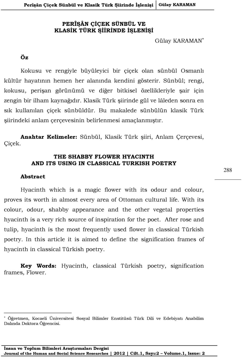 Bu makalede sünbülün klasik Türk şiirindeki anlam çerçevesinin belirlenmesi amaçlanmıştır. Anahtar Kelimeler: Sünbül, Klasik Türk şiiri, Anlam Çerçevesi, Çiçek.