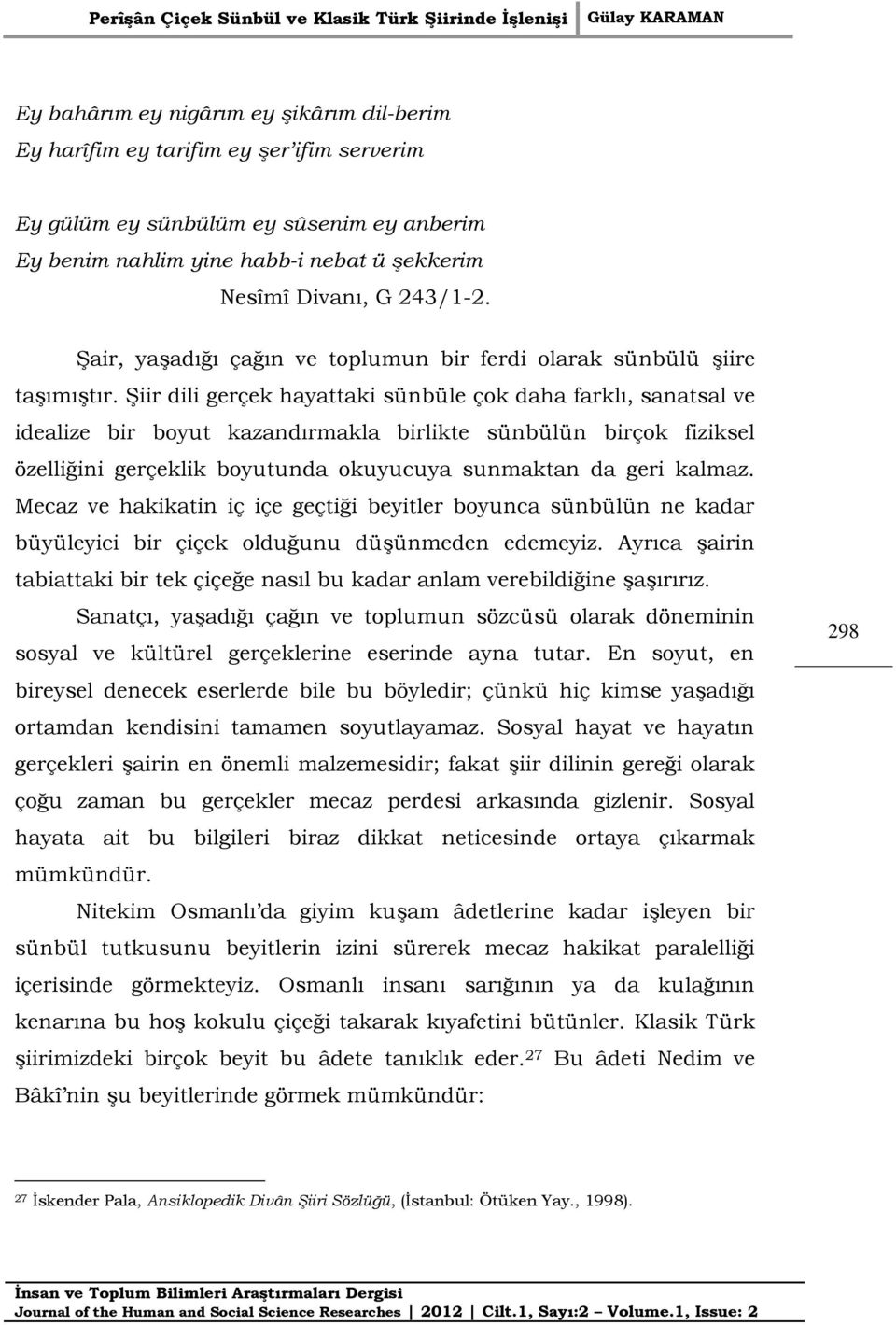 Şiir dili gerçek hayattaki sünbüle çok daha farklı, sanatsal ve idealize bir boyut kazandırmakla birlikte sünbülün birçok fiziksel özelliğini gerçeklik boyutunda okuyucuya sunmaktan da geri kalmaz.