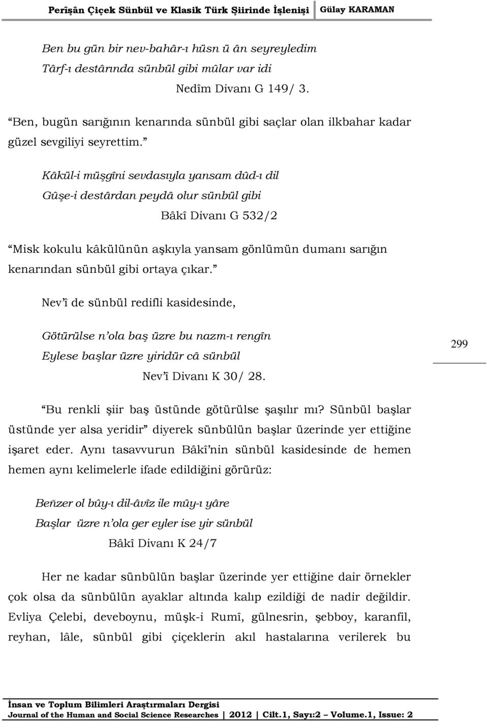 Kâkül-i müşgîni sevdasıyla yansam dûd-ı dil Gûşe-i destârdan peydâ olur sünbül gibi Bâkî Divanı G 532/2 Misk kokulu kâkülünün aşkıyla yansam gönlümün dumanı sarığın kenarından sünbül gibi ortaya