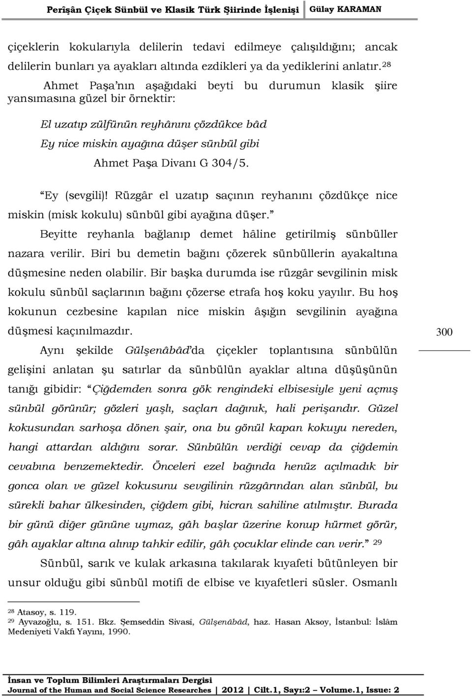 Ey (sevgili)! Rüzgâr el uzatıp saçının reyhanını çözdükçe nice miskin (misk kokulu) sünbül gibi ayağına düşer. Beyitte reyhanla bağlanıp demet hâline getirilmiş sünbüller nazara verilir.