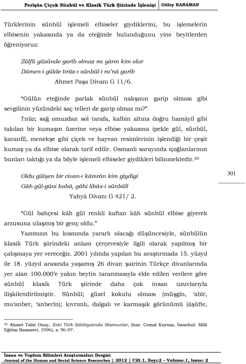 Tırâz; sağ omuzdan sol tarafa, kalbin altına doğru hamâyil gibi takılan bir kumaşın üzerine veya elbise yakasına ipekle gül, sünbül, karanfil, menekşe gibi çiçek ve hayvan resimlerinin işlendiği bir