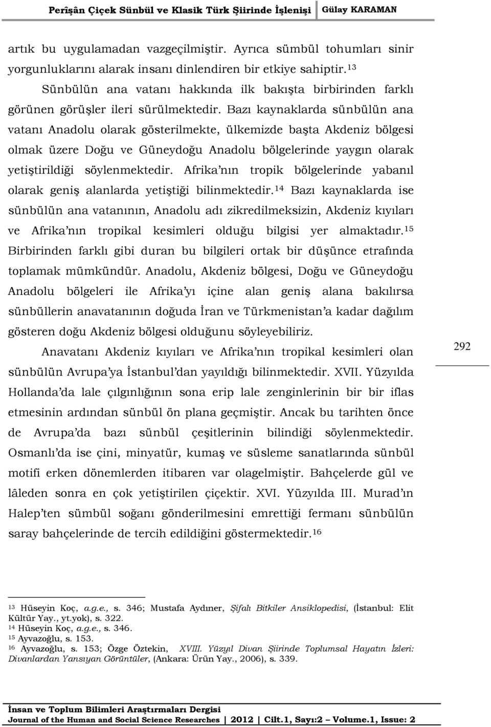 Bazı kaynaklarda sünbülün ana vatanı Anadolu olarak gösterilmekte, ülkemizde başta Akdeniz bölgesi olmak üzere Doğu ve Güneydoğu Anadolu bölgelerinde yaygın olarak yetiştirildiği söylenmektedir.