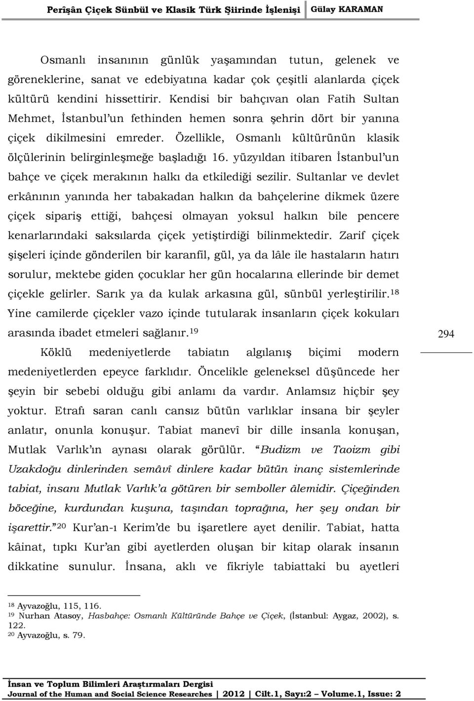 Özellikle, Osmanlı kültürünün klasik ölçülerinin belirginleşmeğe başladığı 16. yüzyıldan itibaren İstanbul un bahçe ve çiçek merakının halkı da etkilediği sezilir.