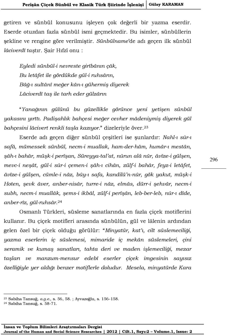 Şair Hıfzî onu : Eyledi sünbül-i nevreste girîbânın çâk, Bu letâfet ile gördükde gül-i ruhsârın, Bâğ-ı sultânî meğer kân-ı gühermiş diyerek Lâciverdî taş ile tarh eder gülzârın Yanağının gülünü bu