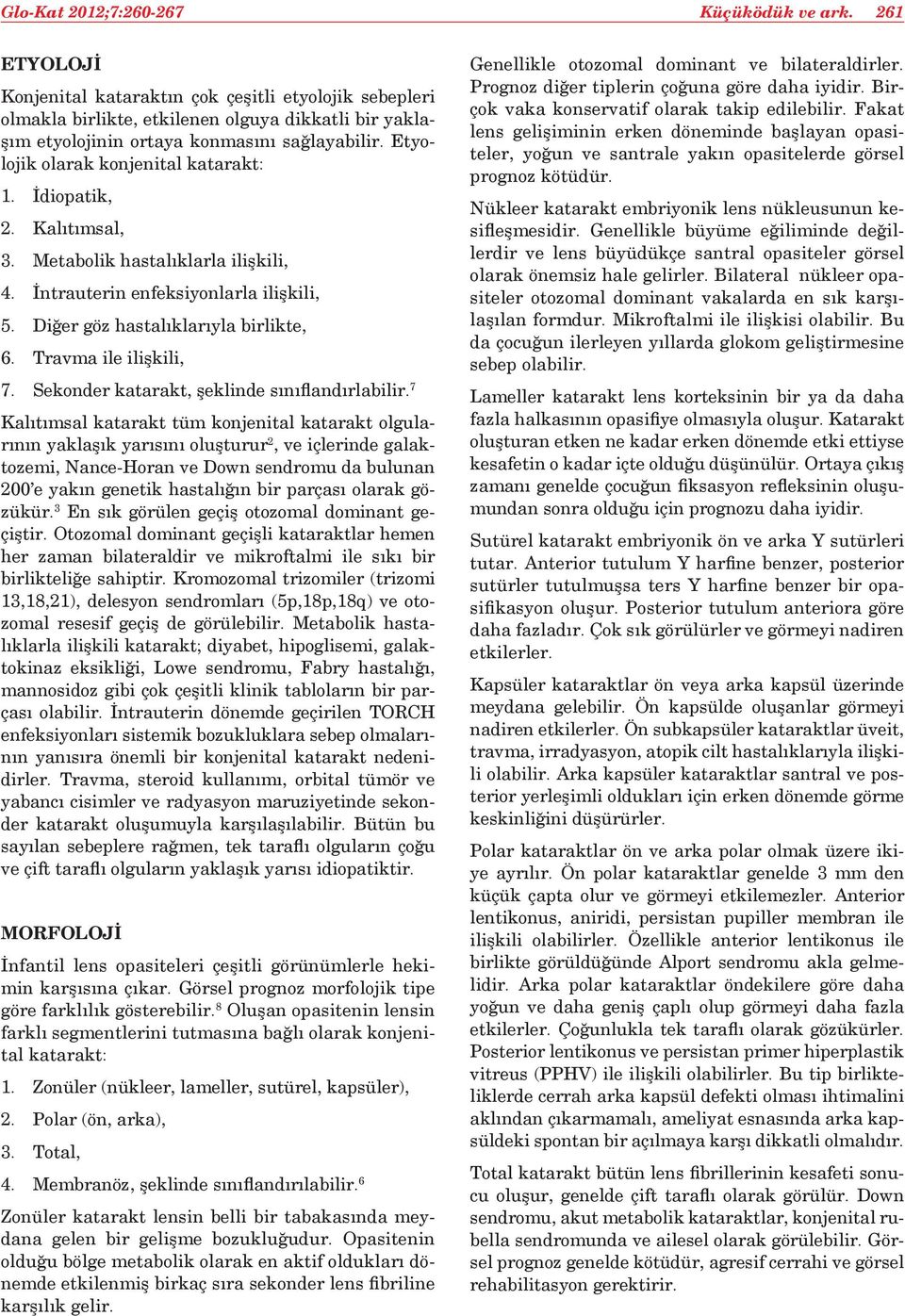 Etyolojik olarak konjenital katarakt: 1. İdiopatik, 2. Kalıtımsal, 3. Metabolik hastalıklarla ilişkili, 4. İntrauterin enfeksiyonlarla ilişkili, 5. Diğer göz hastalıklarıyla birlikte, 6.