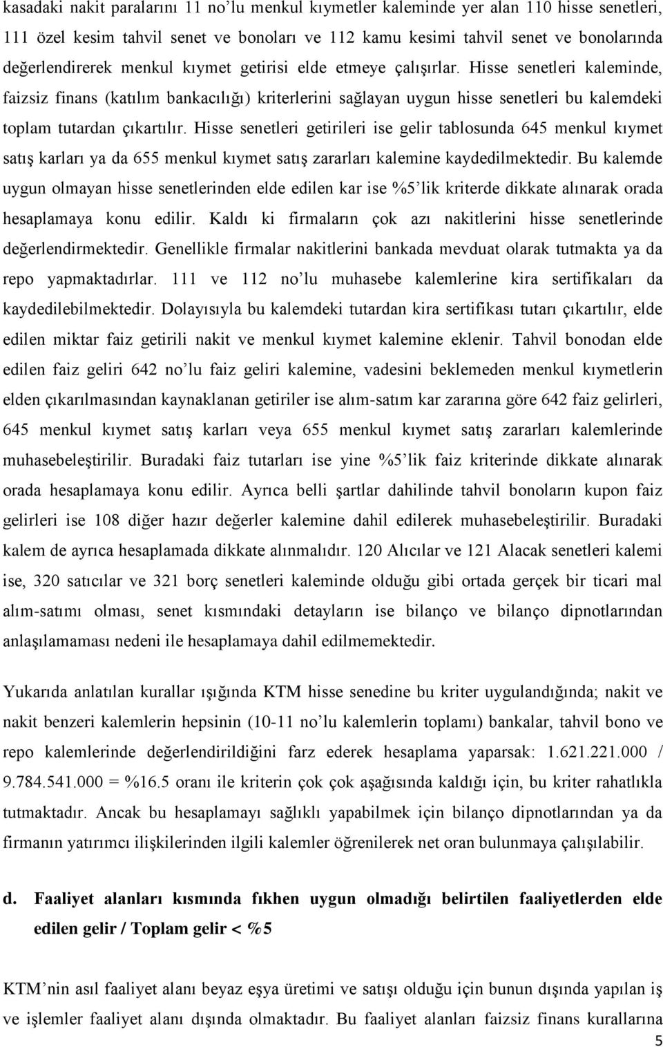 Hisse senetleri getirileri ise gelir tablosunda 645 menkul kıymet satış karları ya da 655 menkul kıymet satış zararları kalemine kaydedilmektedir.