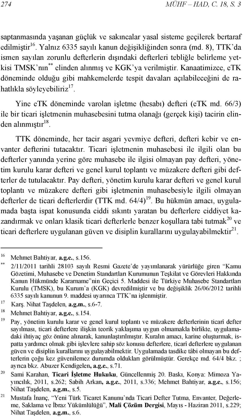 Kanaatimizce, etk döneminde olduğu gibi mahkemelerde tespit davaları açılabileceğini de rahatlıkla söyleyebiliriz 17. Yine etk döneminde varolan işletme (hesabı) defteri (etk md.