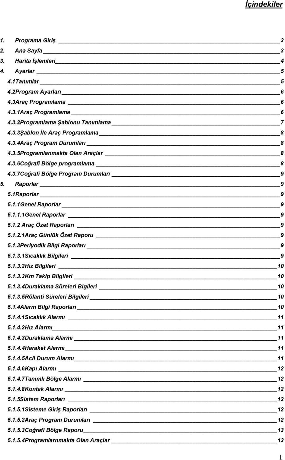 1Raporlar 9 5.1.1Genel Raporlar 9 5.1.1.1Genel Raporlar 9 5.1.2 Araç Özet Raporları 9 5.1.2.1Araç Günlük Özet Raporu 9 5.1.3Periyodik Bilgi Raporları 9 5.1.3.1Sıcaklık Bilgileri 9 5.1.3.2Hız Bilgileri 10 5.