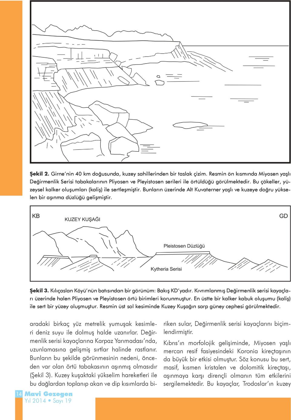 Bunların üzerinde Alt Kuvaterner yaşlı ve kuzeye doğru yükselen bir aşınma düzlüğü gelişmiştir. Şekil 3. Kılıçaslan Köyü nün batısından bir görünüm: Bakış KD yadır.