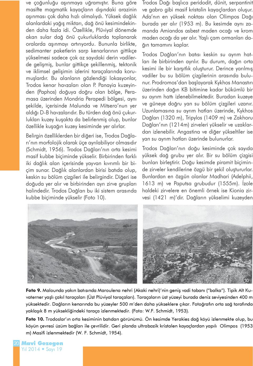 Bununla birlikte, sedimanter paketlerin sarp kenarlarının gittikçe yükselmesi sadece çok az sayıdaki derin vadilerde gelişmiş, bunlar gittikçe şekillenmiş, tektonik ve iklimsel gelişimin izlerini