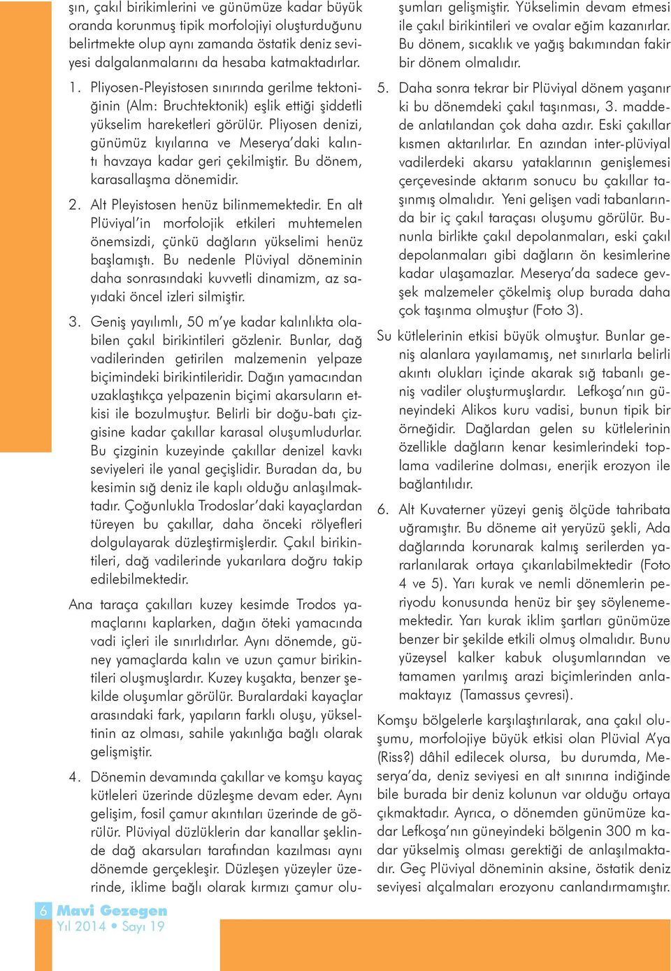 Pliyosen denizi, günümüz kıyılarına ve Meserya daki kalıntı havzaya kadar geri çekilmiştir. Bu dönem, karasallaşma dönemidir. 2. Alt Pleyistosen henüz bilinmemektedir.