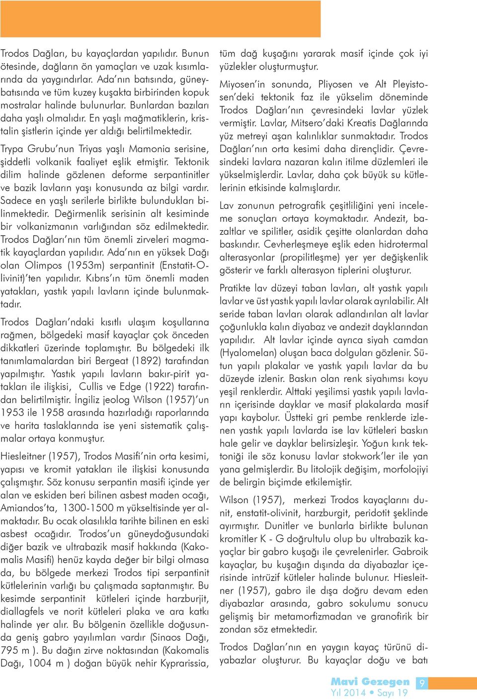 En yaşlı mağmatiklerin, kristalin şistlerin içinde yer aldığı belirtilmektedir. Trypa Grubu nun Triyas yaşlı Mamonia serisine, şiddetli volkanik faaliyet eşlik etmiştir.