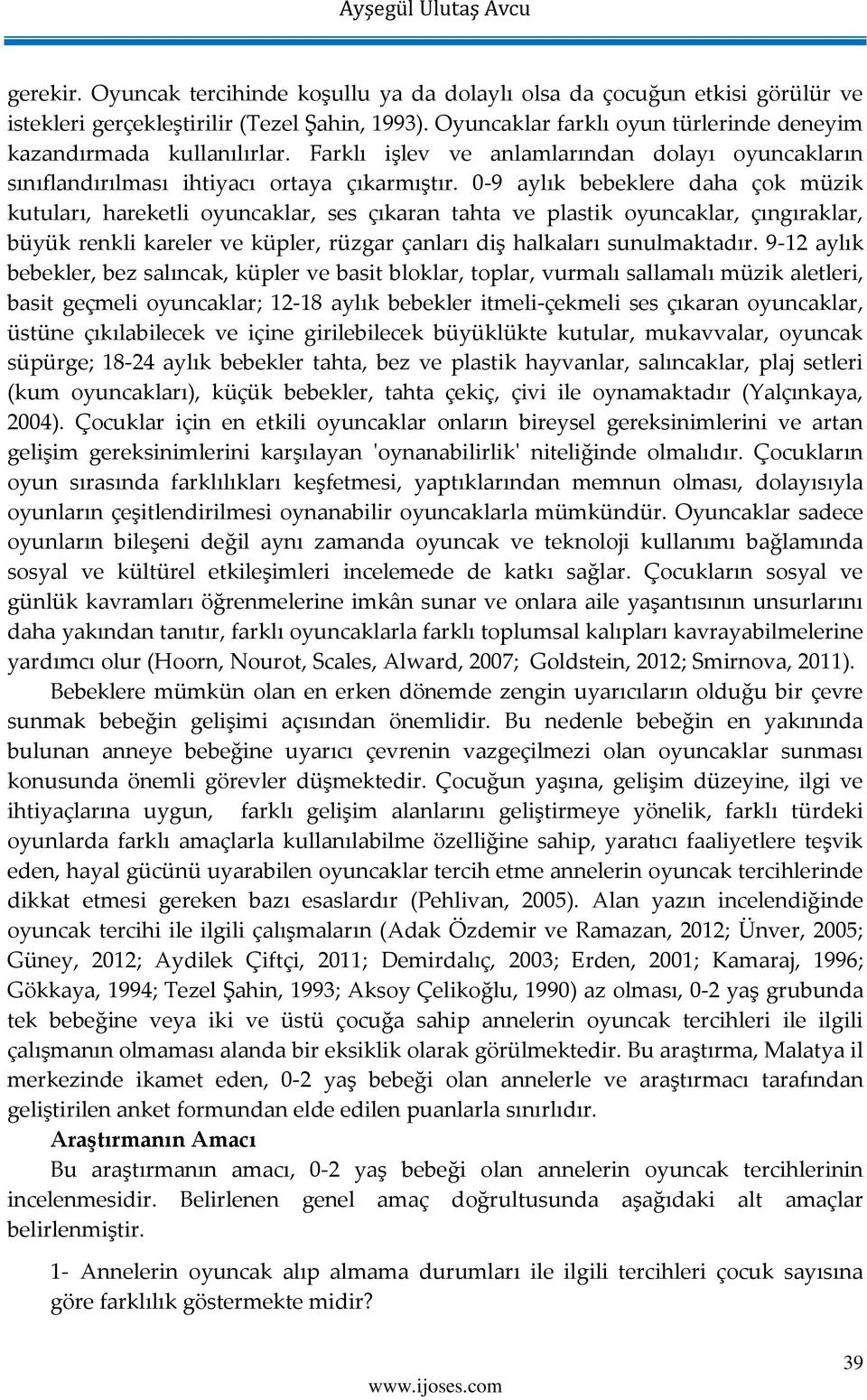 0-9 aylık bebeklere daha çok müzik kutuları, hareketli oyuncaklar, ses çıkaran tahta ve plastik oyuncaklar, çıngıraklar, büyük renkli kareler ve küpler, rüzgar çanları diş halkaları sunulmaktadır.