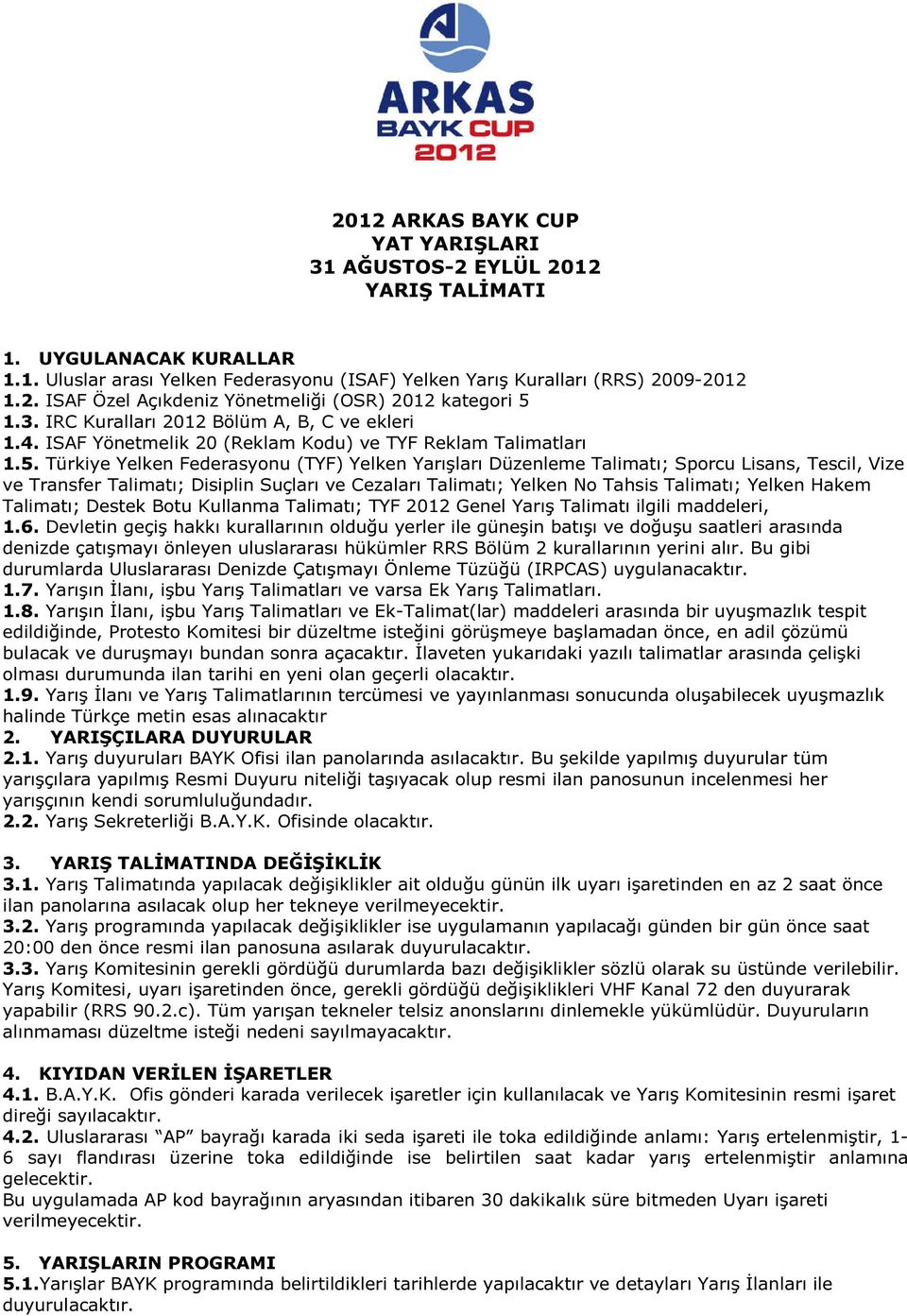 Türkiye Yelken Federasyonu (TYF) Yelken Yarışları Düzenleme Talimatı; Sporcu Lisans, Tescil, Vize ve Transfer Talimatı; Disiplin Suçları ve Cezaları Talimatı; Yelken No Tahsis Talimatı; Yelken Hakem