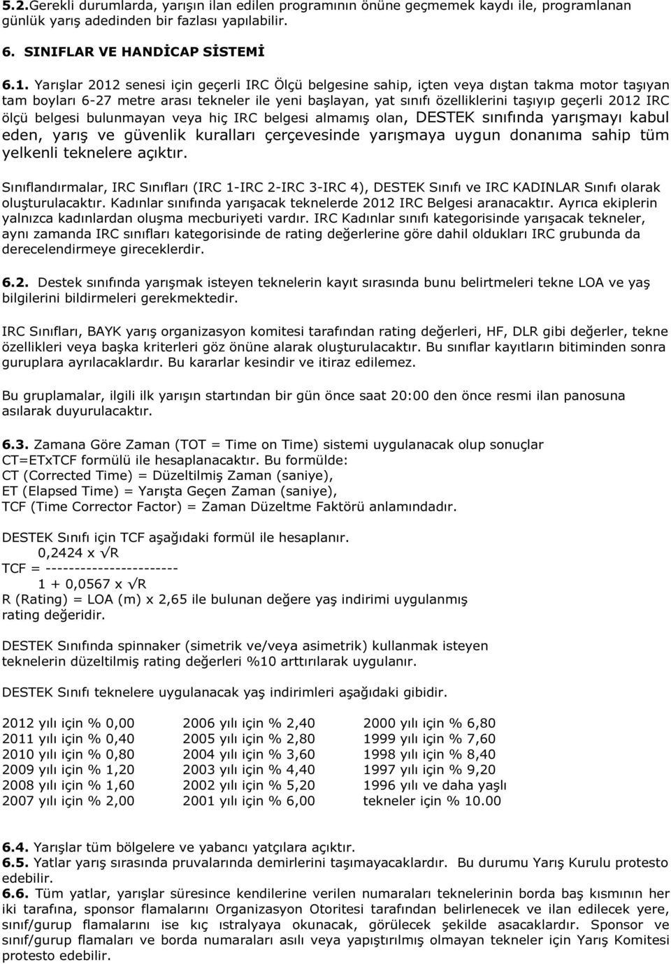 2012 IRC ölçü belgesi bulunmayan veya hiç IRC belgesi almamış olan, DESTEK sınıfında yarışmayı kabul eden, yarış ve güvenlik kuralları çerçevesinde yarışmaya uygun donanıma sahip tüm yelkenli