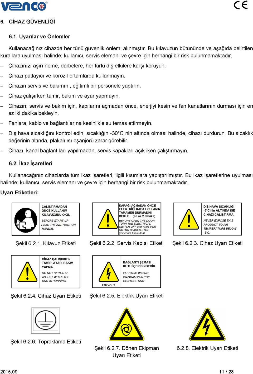 Cihazınızı aşırı neme, darbelere, her türlü dış etkilere karşı koruyun. Cihazı patlayıcı ve korozif ortamlarda kullanmayın. Cihazın servis ve bakımını, eğitimli bir personele yaptırın.