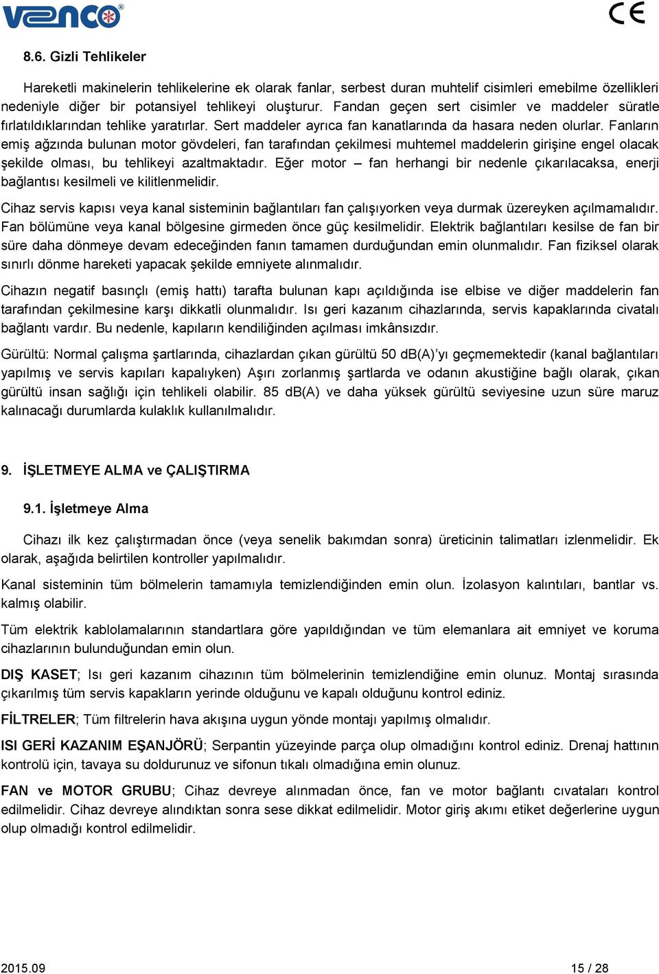 Fanların emiş ağzında bulunan motor gövdeleri, fan tarafından çekilmesi muhtemel maddelerin girişine engel olacak şekilde olması, bu tehlikeyi azaltmaktadır.