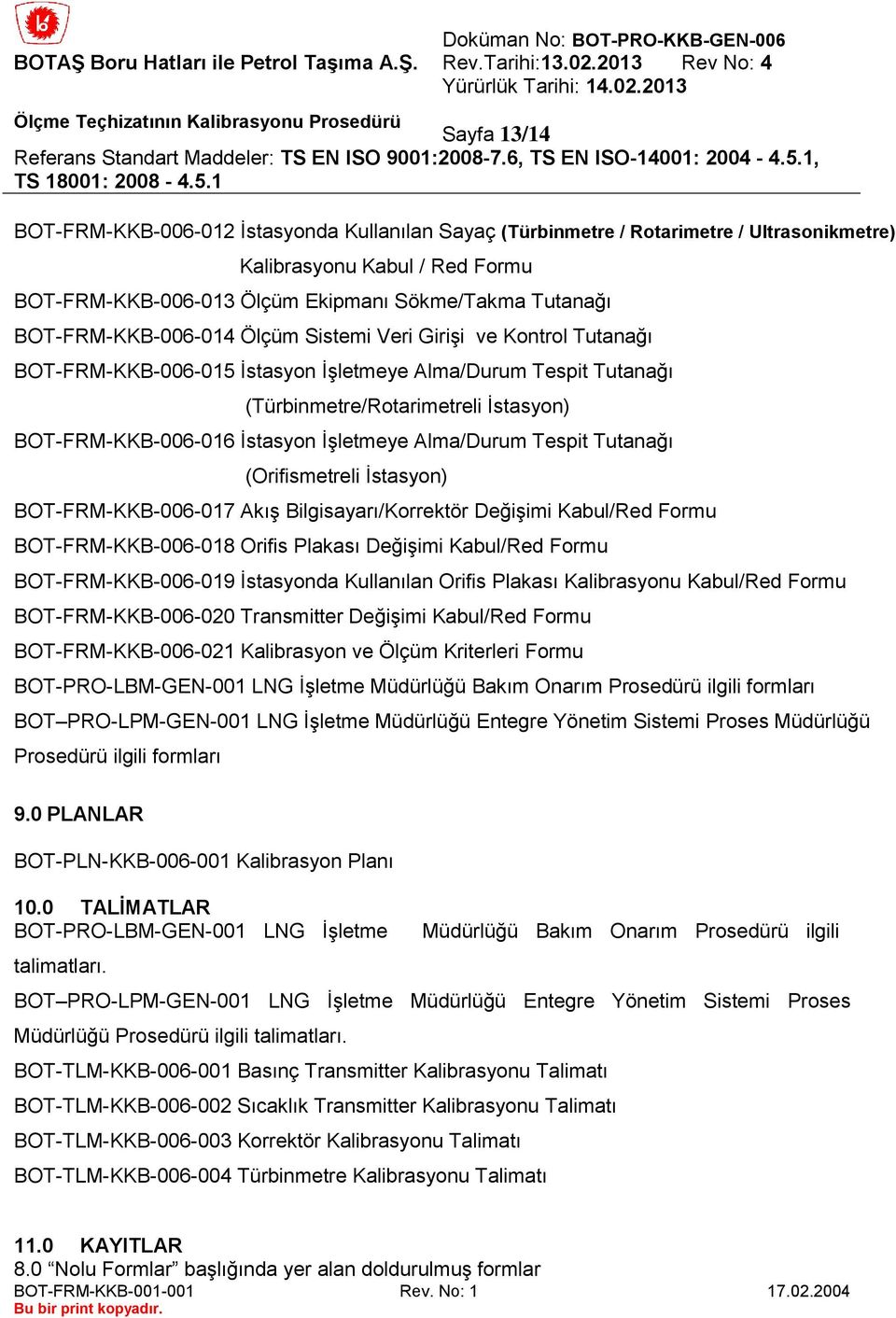 1 BOT-FRM-KKB-006-012 İstasyonda Kullanılan ayaç (Türbinmetre / Rotarimetre / Ultrasonikmetre) Kalibrasyonu Kabul / Red Formu BOT-FRM-KKB-006-013 Ölçüm Ekipmanı ökme/takma Tutanağı