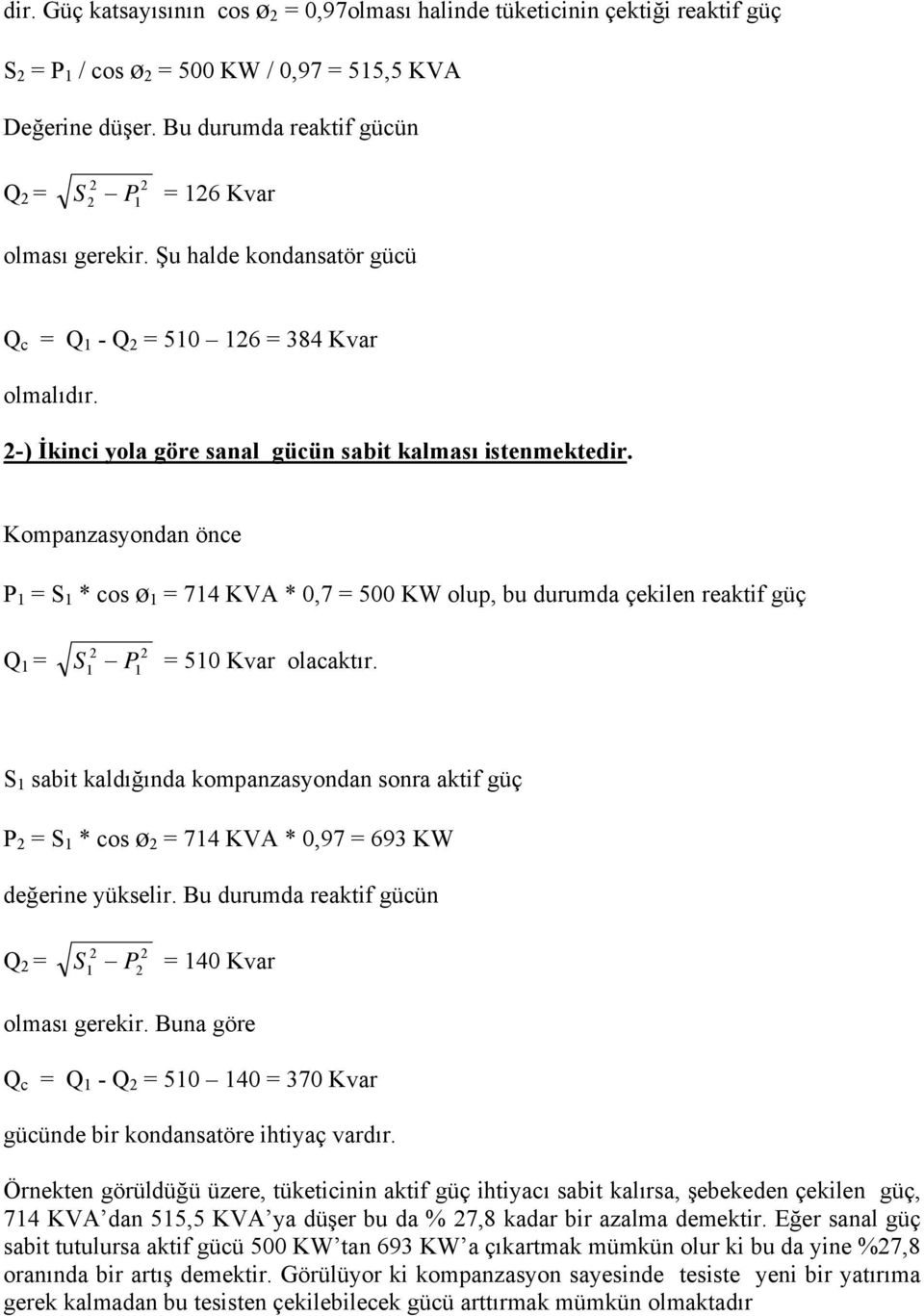 Kompanzasyondan önce P 1 = S 1 * cos ø 1 = 714 KVA * 0,7 = 500 KW olup, bu durumda çekilen reaktif güç Q 1 = S = 510 Kvar olacaktır.