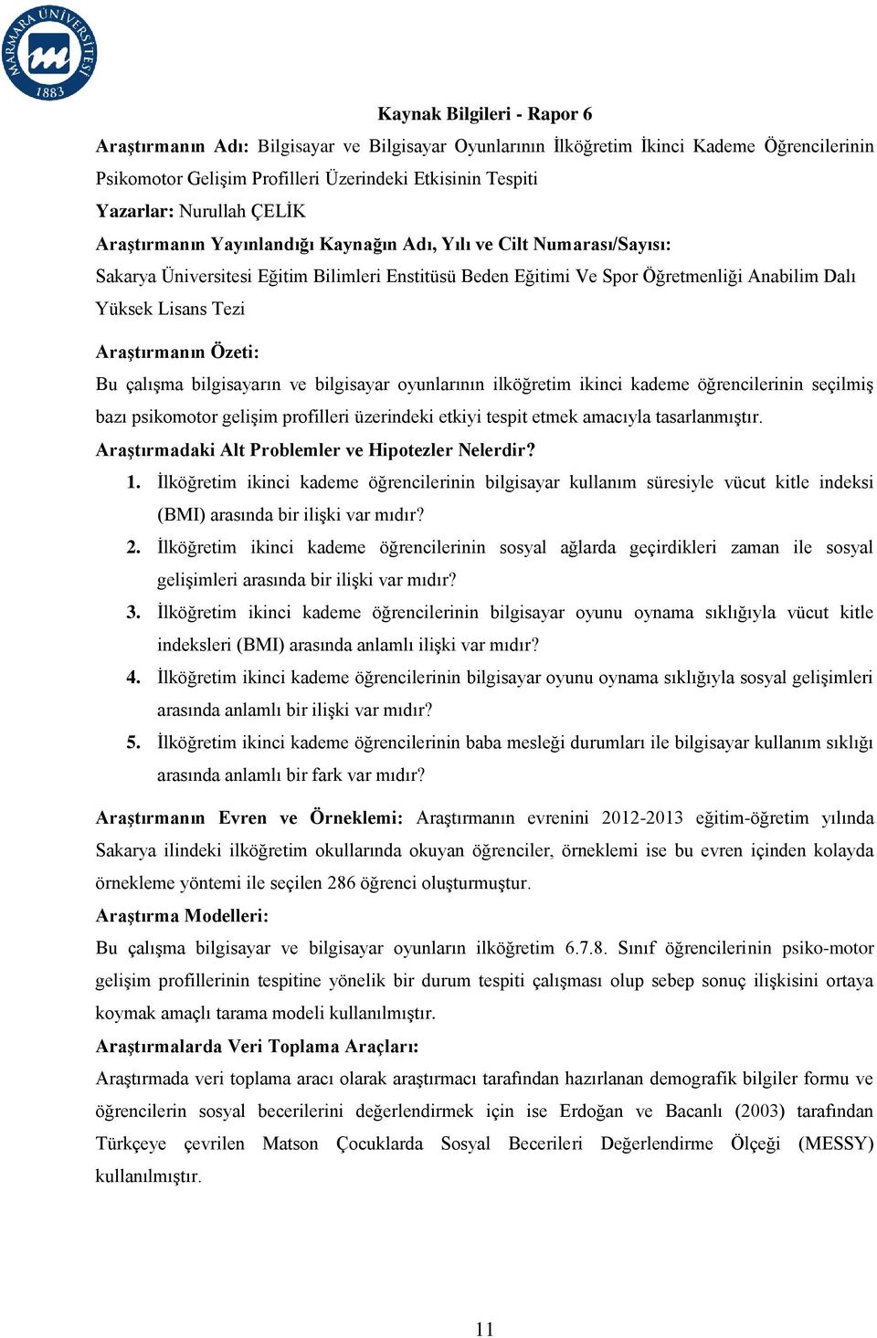 Araştırmanın Özeti: Bu çalışma bilgisayarın ve bilgisayar oyunlarının ilköğretim ikinci kademe öğrencilerinin seçilmiş bazı psikomotor gelişim profilleri üzerindeki etkiyi tespit etmek amacıyla