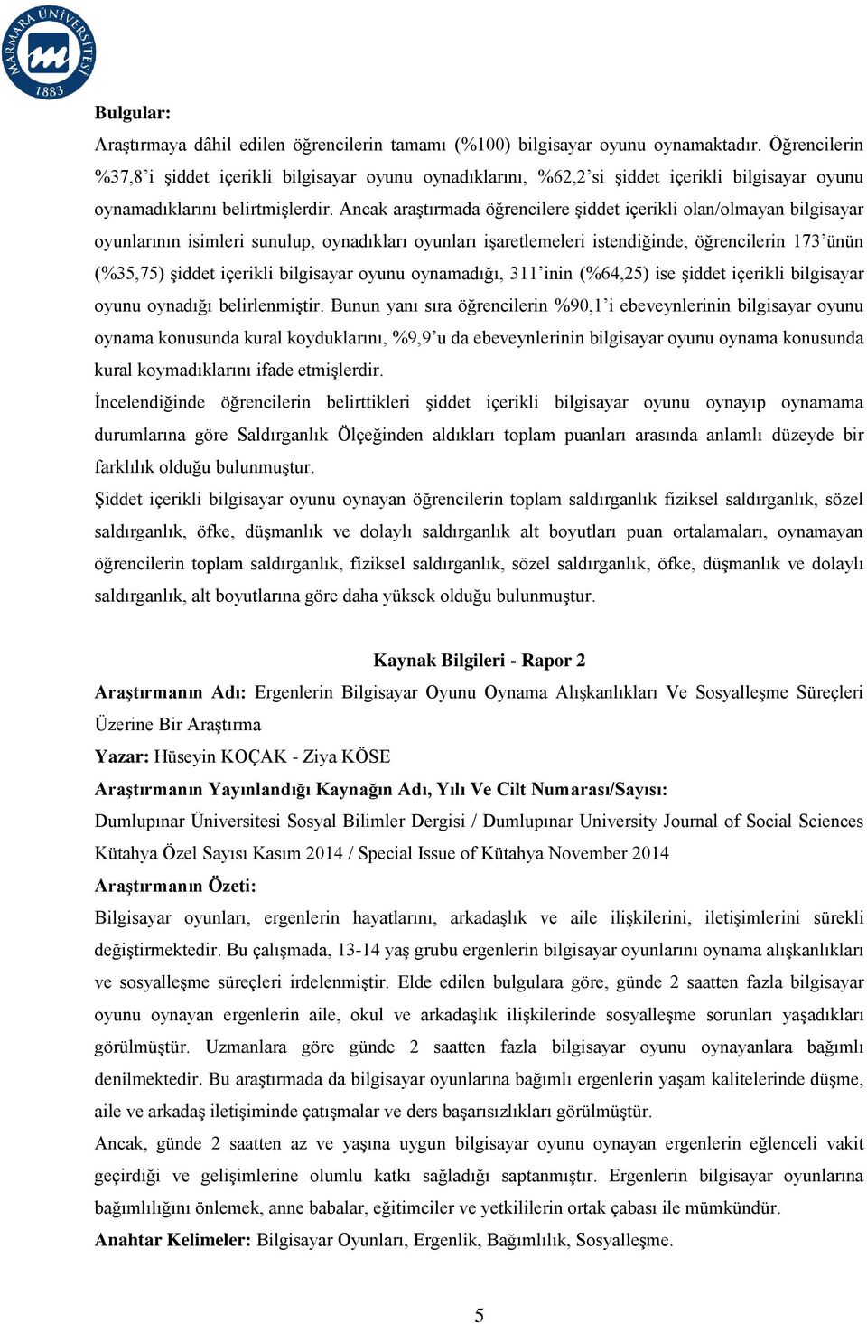 Ancak araştırmada öğrencilere şiddet içerikli olan/olmayan bilgisayar oyunlarının isimleri sunulup, oynadıkları oyunları işaretlemeleri istendiğinde, öğrencilerin 173 ünün (%35,75) şiddet içerikli