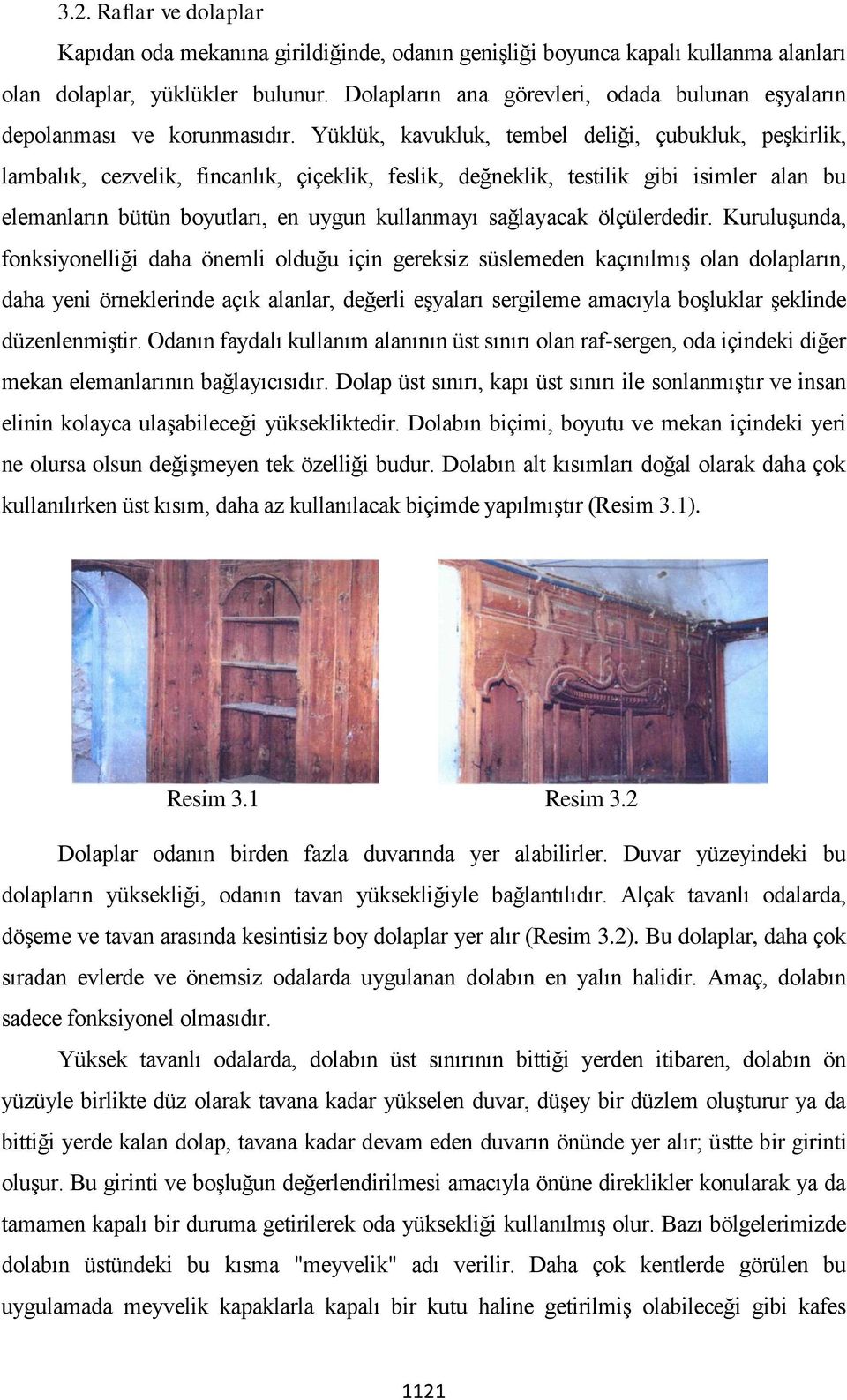 Yüklük, kavukluk, tembel deliği, çubukluk, peşkirlik, lambalık, cezvelik, fincanlık, çiçeklik, feslik, değneklik, testilik gibi isimler alan bu elemanların bütün boyutları, en uygun kullanmayı