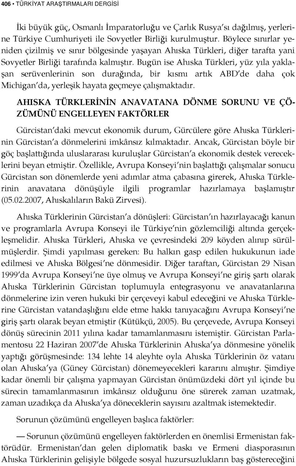 Bugün ise Ahıska Türkleri, yüz yıla yaklaşan serüvenlerinin son durağında, bir kısmı artık ABD de daha çok Michigan da, yerleşik hayata geçmeye çalışmaktadır.