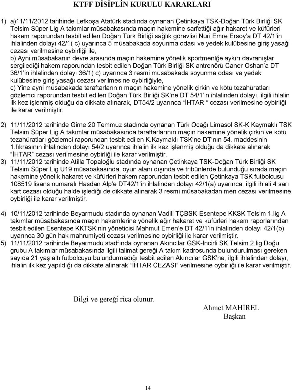 giriş yasaği cezası verilmesine oybirliği ile, b) Ayni müsabakanın devre arasında maçın hakemine yönelik sportmenlğe aykırı davranışlar sergilediği hakem raporundan tesbit edilen Doğan Türk Birliği