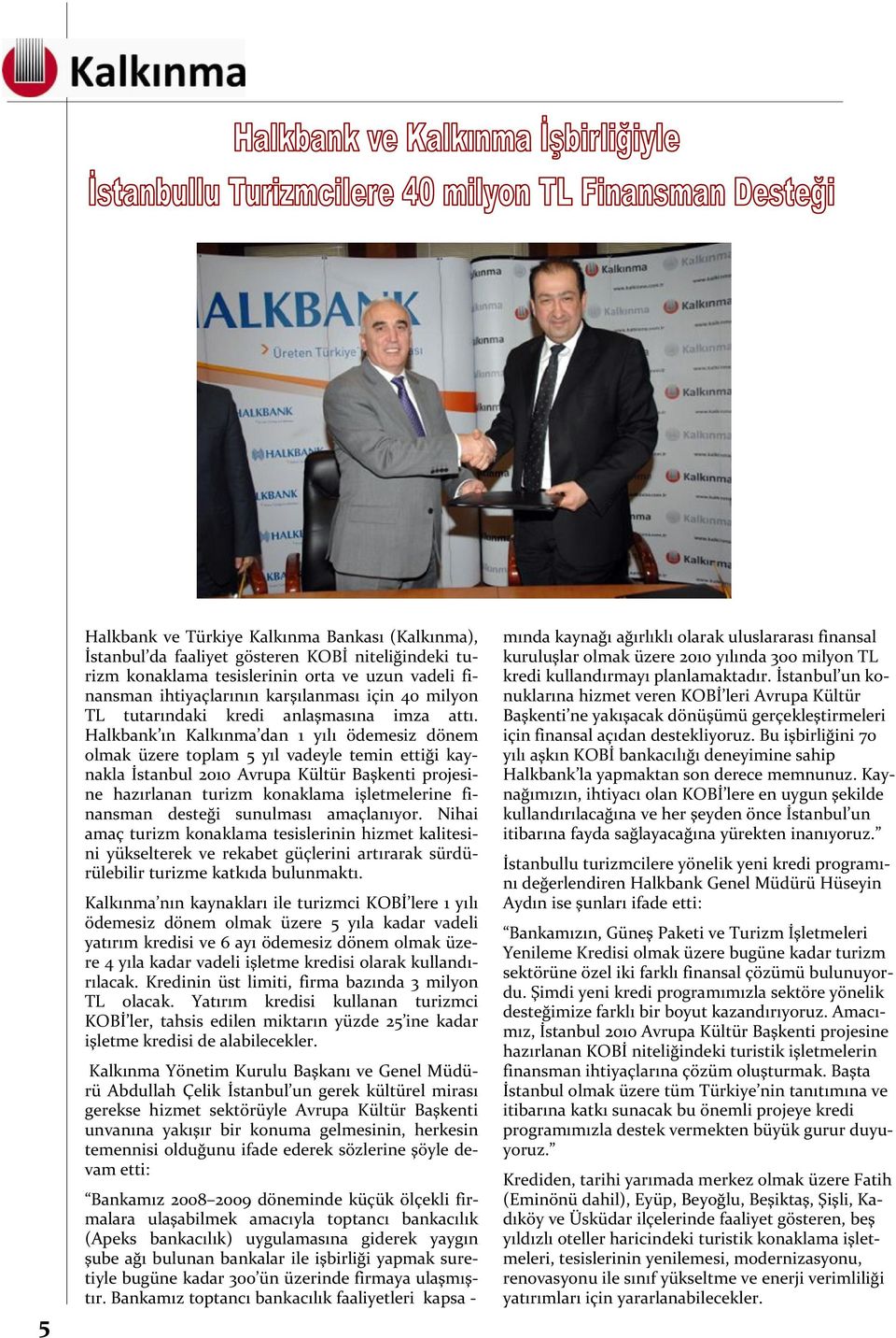 Halkbank ın Kalkınma dan 1 yılı ödemesiz dönem olmak üzere toplam 5 yıl vadeyle temin ettiği kaynakla İstanbul 2010 Avrupa Kültür Başkenti projesine hazırlanan turizm konaklama işletmelerine