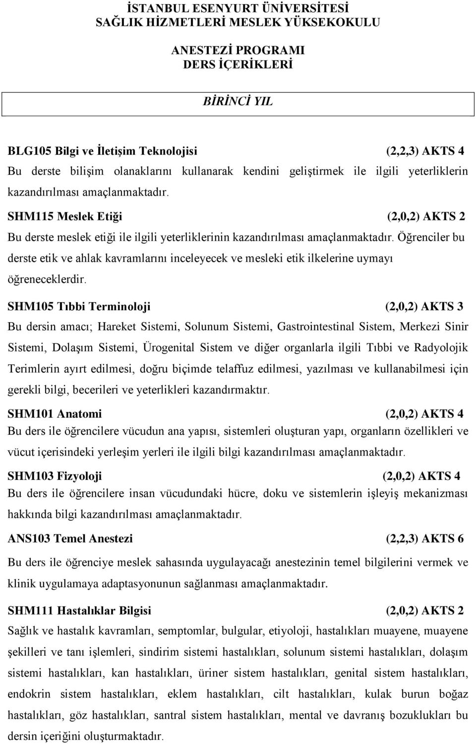 SHM115 Meslek Etiği (2,0,2) AKTS 2 Bu derste meslek etiği ile ilgili yeterliklerinin kazandırılması amaçlanmaktadır.