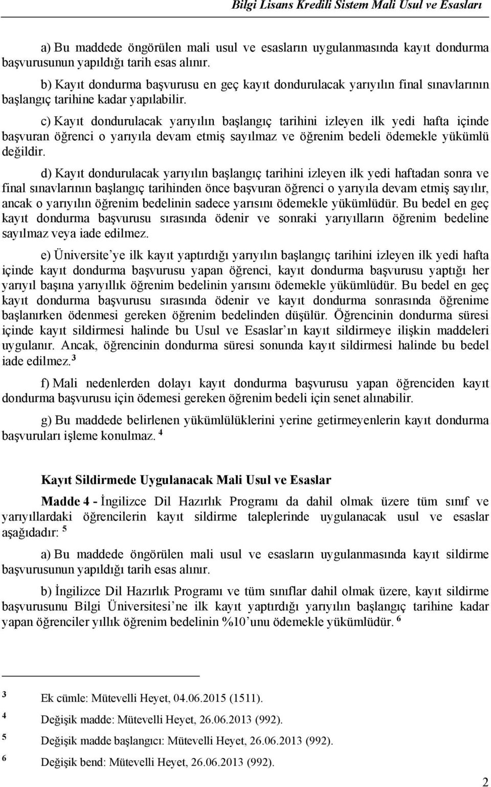 c) Kayıt dondurulacak yarıyılın başlangıç tarihini izleyen ilk yedi hafta içinde başvuran öğrenci o yarıyıla devam etmiş sayılmaz ve öğrenim bedeli ödemekle yükümlü değildir.