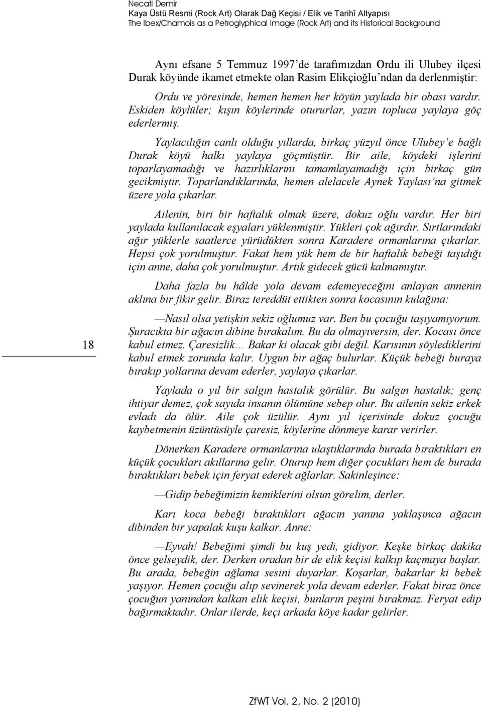 Eskiden köylüler; kışın köylerinde otururlar, yazın topluca yaylaya göç ederlermiş. Yaylacılığın canlı olduğu yıllarda, birkaç yüzyıl önce Ulubey e bağlı Durak köyü halkı yaylaya göçmüştür.