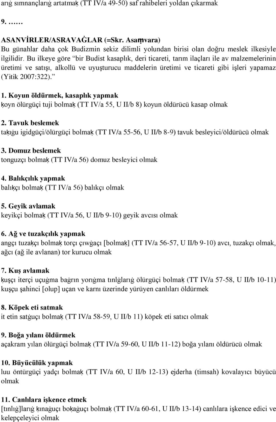 Bu ilkeye göre bir Budist kasaplık, deri ticareti, tarım ilaçları ile av malzemelerinin üretimi ve satışı, alkollü ve uyuşturucu maddelerin üretimi ve ticareti gibi işleri yapamaz (Yitik 2007:322). 1.