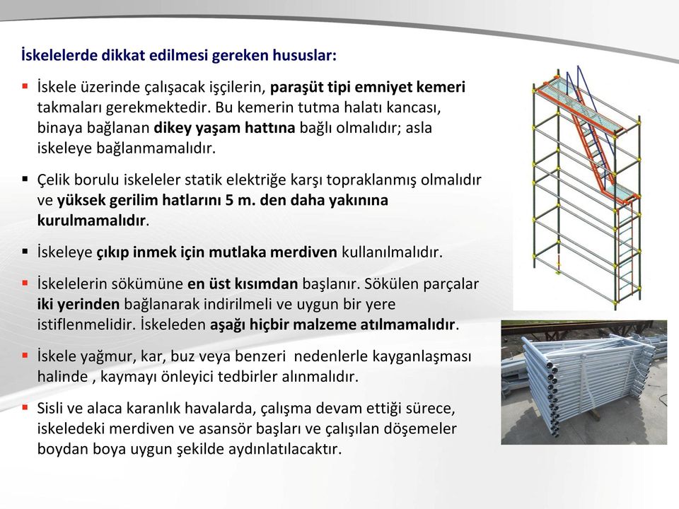 Çelik borulu iskeleler statik elektriğe karşı topraklanmış olmalıdır ve yüksek gerilim hatlarını 5 m. den daha yakınına kurulmamalıdır. İskeleye çıkıp inmek için mutlaka merdiven kullanılmalıdır.