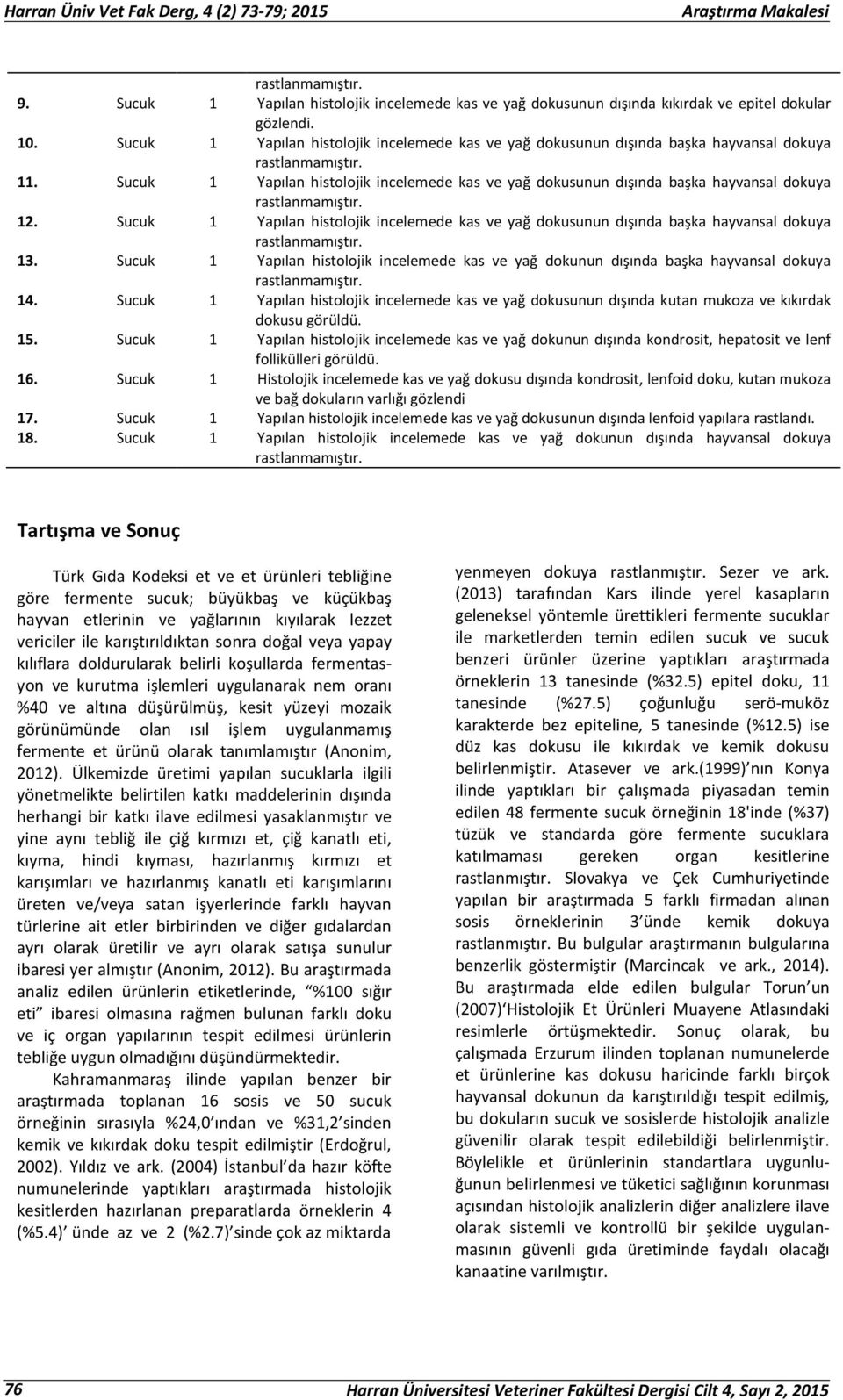 Yapılan histolojik incelemede kas ve yağ dokunun dışında kondrosit, hepatosit ve lenf follikülleri görüldü.