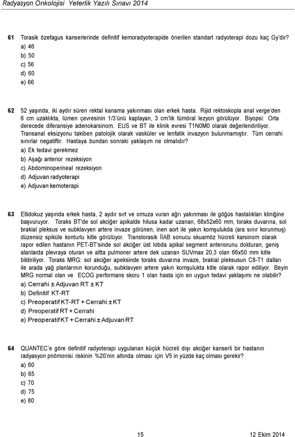 Rijid rektoskopla anal verge den 6 cm uzaklıkta, lümen çevresinin 1/3 ünü kaplayan, 3 cm lik tümöral lezyon görülüyor. Biyopsi: Orta derecede diferansiye adenokarsinom.