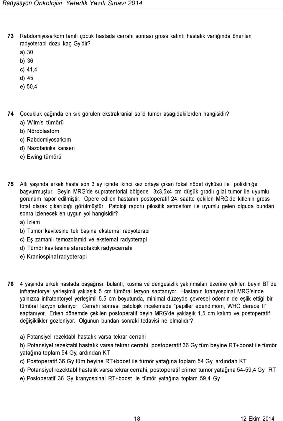 a) Wilm s tümörü b) Nöroblastom c) Rabdomiyosarkom d) Nazofarinks kanseri e) Ewing tümörü 75 Altı yaşında erkek hasta son 3 ay içinde ikinci kez ortaya çıkan fokal nöbet öyküsü ile polikliniğe