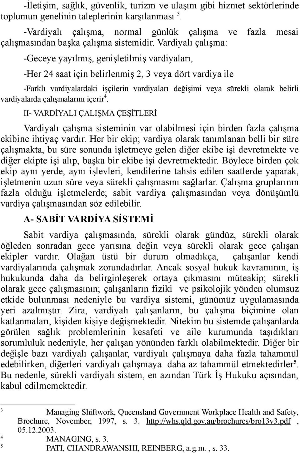 Vardiyalı çalışma: -Geceye yayılmış, genişletilmiş vardiyaları, -Her 24 saat için belirlenmiş 2, 3 veya dört vardiya ile -Farklı vardiyalardaki işçilerin vardiyaları değişimi veya sürekli olarak