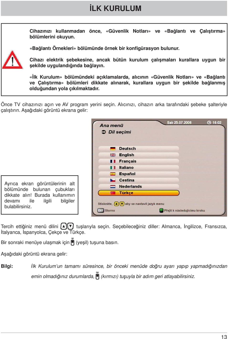 «İlk Kurulum» bölümündeki açıklamalarda, alıcının «Güvenlik Notları» ve «Bağlantı ve Çalıştırma» bölümleri dikkate alınarak, kurallara uygun bir şekilde bağlanmış olduğundan yola çıkılmaktadır.