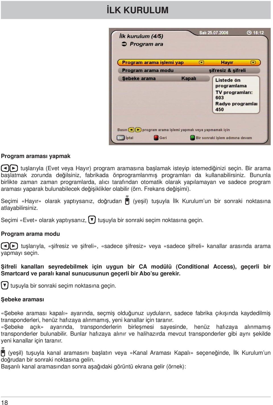 Bununla birlikte zaman zaman programlarda, alıcı tarafından otomatik olarak yapılamayan ve sadece program araması yaparak bulunabilecek değişiklikler olabilir (örn. Frekans değişimi).