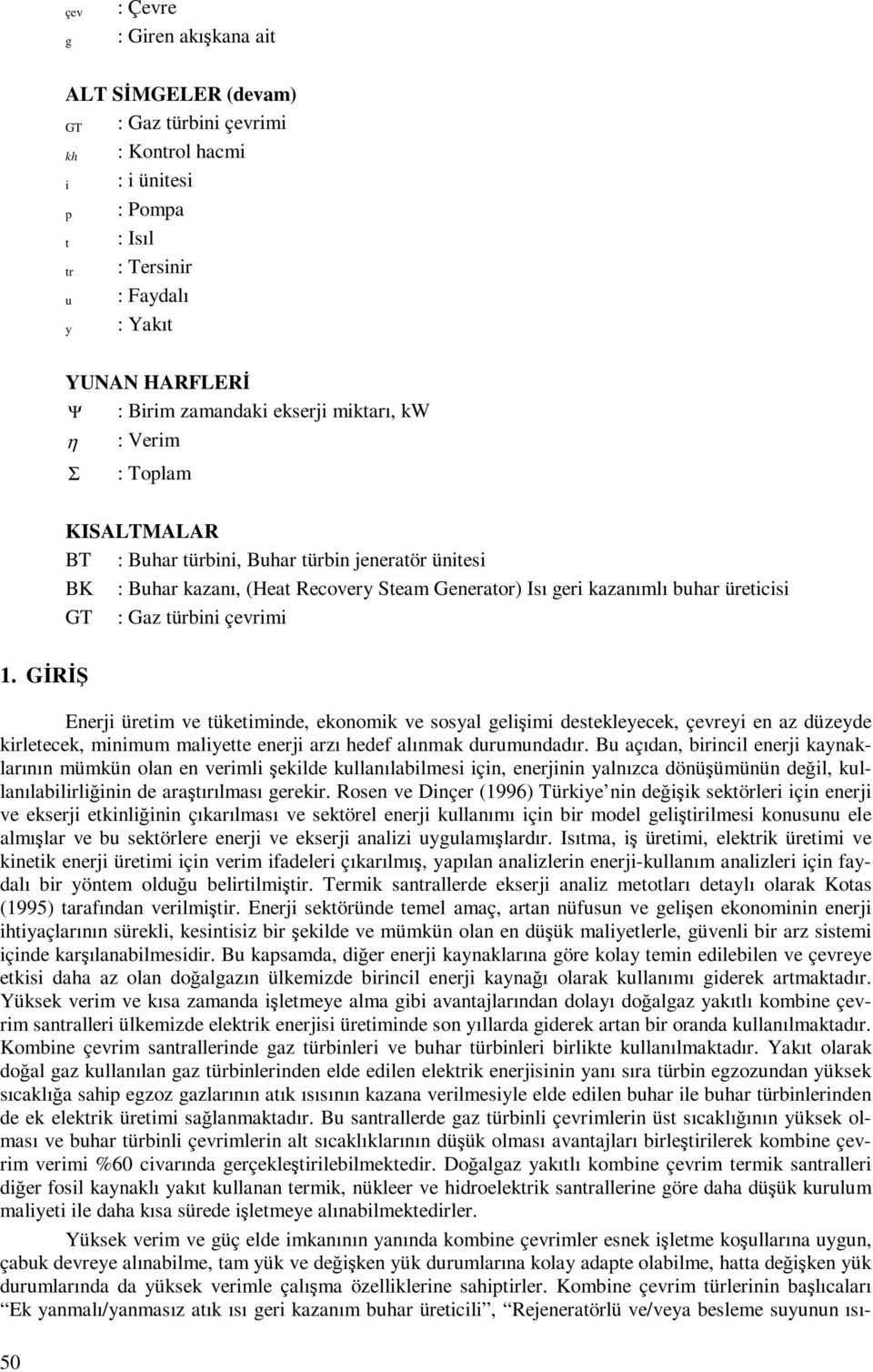 türbini evrimi 1. GİRİŞ Enerji üretim ve tüketiminde, ekonomik ve sosyal elişimi destekleyecek, evreyi en az düzeyde kirletecek, minimm maliyette enerji arzı hedef alınmak drmndadır.